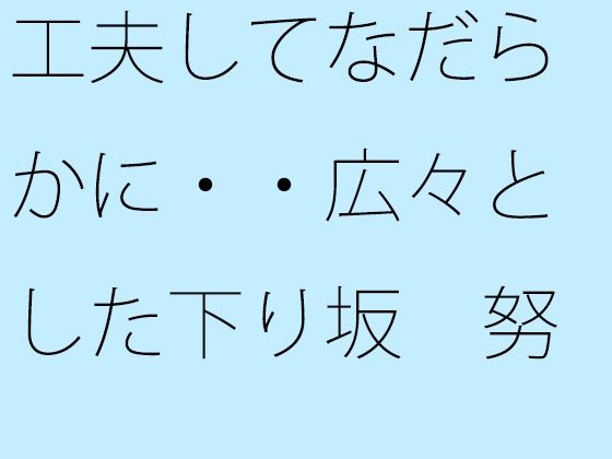 工夫してなだらかに・・広々とした下り坂  努力の割にははるか向こうの急角度が  エロ画像721939