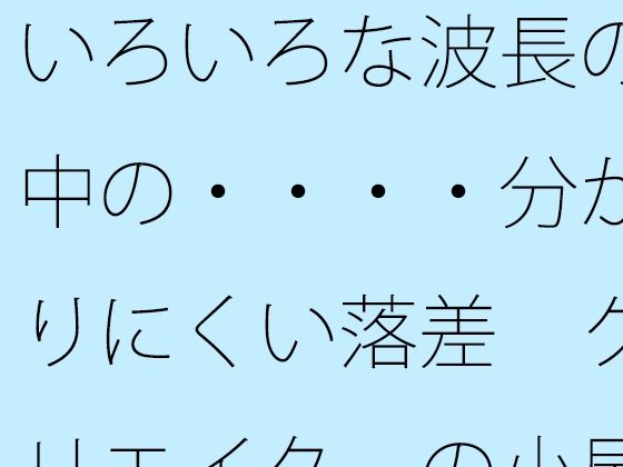 いろいろな波長の中の・・・・分かりにくい落差  クリエイターの小屋の中か  エロ画像723723