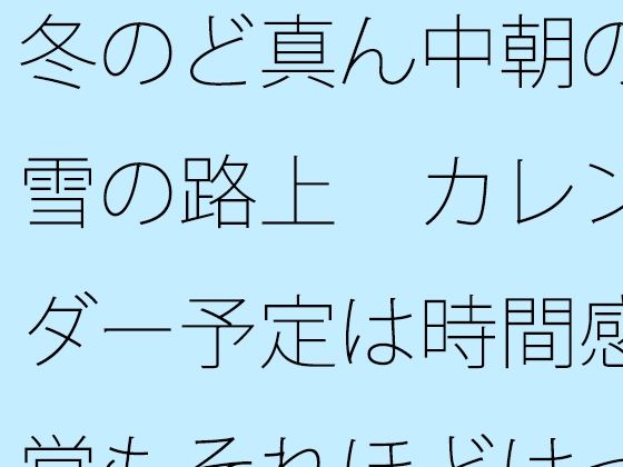 冬のど真ん中朝の雪の路上  カレンダー予定は時間感覚もそれほどはっきりせず  エロ画像725906