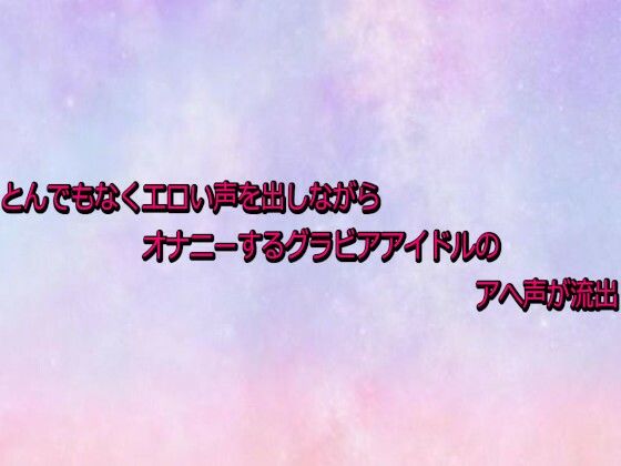 とんでもなくエロい声を出しながらオナニーするグラビアアイドルのアへ声が流出  エロ画像730964