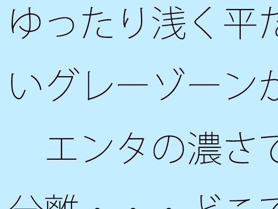 ゆったり浅く平たいグレーゾーンが  エンタの濃さで分離・・・どこでもあるとは分かるが主観のトンネルで  エロ画像731706