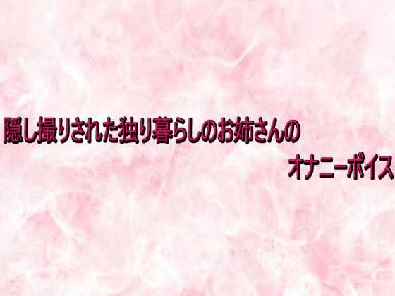 隠し撮りされた独り暮らしのお姉さんのオナニーボイス  エロ画像732922